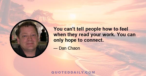 You can't tell people how to feel when they read your work. You can only hope to connect.