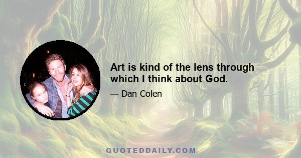 Art is kind of the lens through which I think about God.