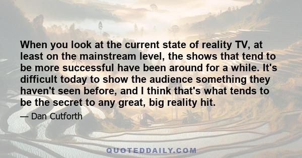 When you look at the current state of reality TV, at least on the mainstream level, the shows that tend to be more successful have been around for a while. It's difficult today to show the audience something they