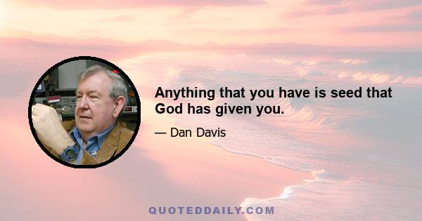 Anything that you have is seed that God has given you.