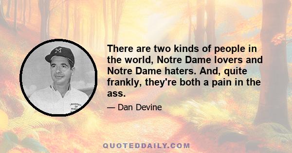 There are two kinds of people in the world, Notre Dame lovers and Notre Dame haters. And, quite frankly, they're both a pain in the ass.