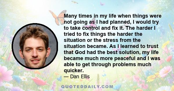 Many times in my life when things were not going as I had planned, I would try to take control and fix it. The harder I tried to fix things the harder the situation or the stress from the situation became. As I learned