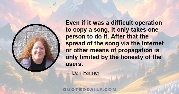 Even if it was a difficult operation to copy a song, it only takes one person to do it. After that the spread of the song via the Internet or other means of propagation is only limited by the honesty of the users.