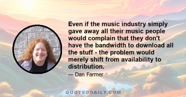 Even if the music industry simply gave away all their music people would complain that they don't have the bandwidth to download all the stuff - the problem would merely shift from availability to distribution.