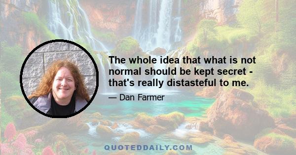 The whole idea that what is not normal should be kept secret - that's really distasteful to me.