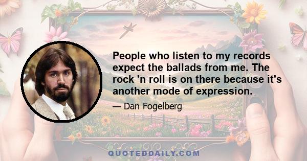 People who listen to my records expect the ballads from me. The rock 'n roll is on there because it's another mode of expression.