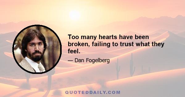 Too many hearts have been broken, failing to trust what they feel.