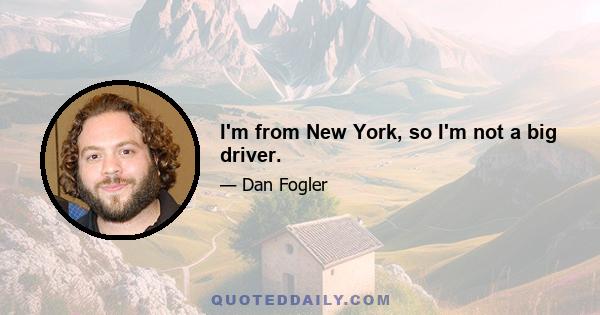 I'm from New York, so I'm not a big driver.