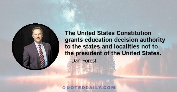 The United States Constitution grants education decision authority to the states and localities not to the president of the United States.