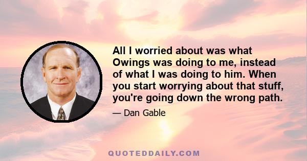 All I worried about was what Owings was doing to me, instead of what I was doing to him. When you start worrying about that stuff, you're going down the wrong path.