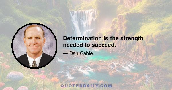 Determination is the strength needed to succeed.