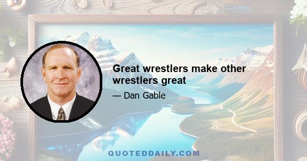 Great wrestlers make other wrestlers great