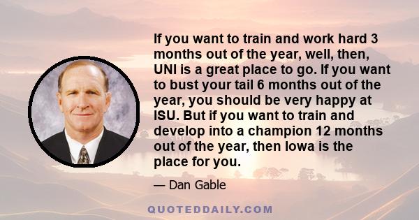 If you want to train and work hard 3 months out of the year, well, then, UNI is a great place to go. If you want to bust your tail 6 months out of the year, you should be very happy at ISU. But if you want to train and