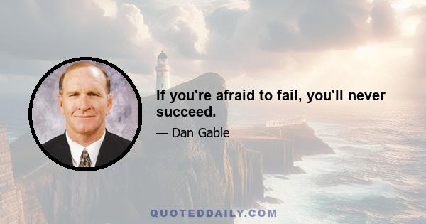 If you're afraid to fail, you'll never succeed.