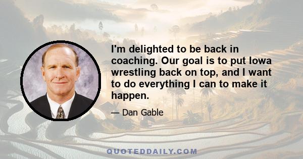 I'm delighted to be back in coaching. Our goal is to put Iowa wrestling back on top, and I want to do everything I can to make it happen.