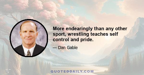 More endearingly than any other sport, wrestling teaches self control and pride.