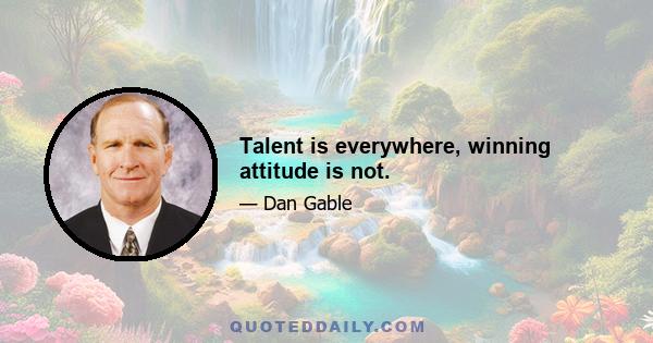 Talent is everywhere, winning attitude is not.