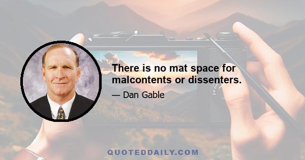 There is no mat space for malcontents or dissenters.