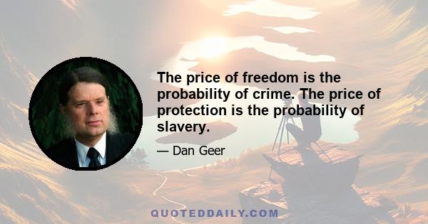 The price of freedom is the probability of crime. The price of protection is the probability of slavery.