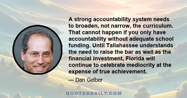 A strong accountability system needs to broaden, not narrow, the curriculum. That cannot happen if you only have accountability without adequate school funding. Until Tallahassee understands the need to raise the bar as 