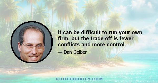 It can be difficult to run your own firm, but the trade off is fewer conflicts and more control.