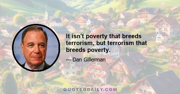 It isn't poverty that breeds terrorism, but terrorism that breeds poverty.