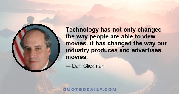 Technology has not only changed the way people are able to view movies, it has changed the way our industry produces and advertises movies.