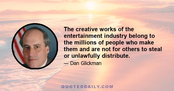 The creative works of the entertainment industry belong to the millions of people who make them and are not for others to steal or unlawfully distribute.