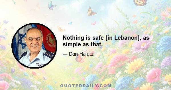 Nothing is safe [in Lebanon], as simple as that.