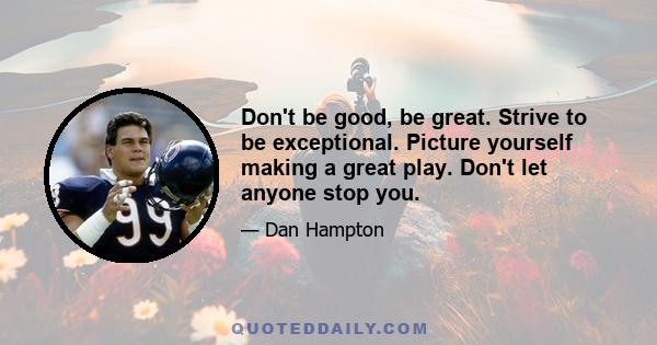 Don't be good, be great. Strive to be exceptional. Picture yourself making a great play. Don't let anyone stop you.