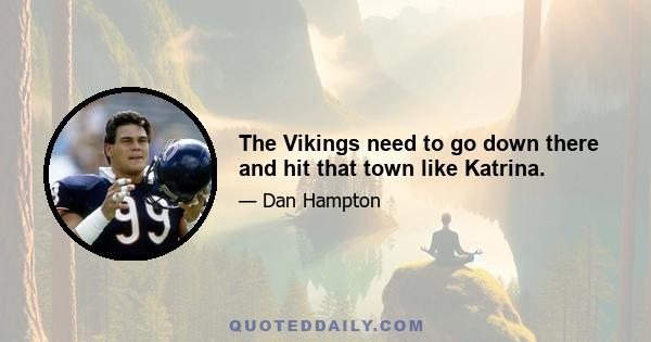 The Vikings need to go down there and hit that town like Katrina.