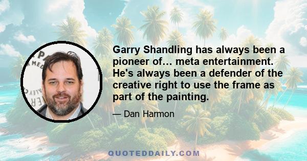 Garry Shandling has always been a pioneer of… meta entertainment. He's always been a defender of the creative right to use the frame as part of the painting.