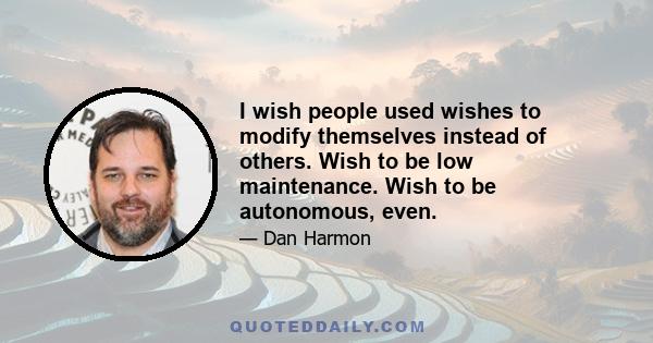 I wish people used wishes to modify themselves instead of others. Wish to be low maintenance. Wish to be autonomous, even.