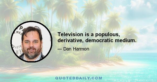 Television is a populous, derivative, democratic medium.