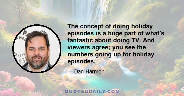 The concept of doing holiday episodes is a huge part of what's fantastic about doing TV. And viewers agree; you see the numbers going up for holiday episodes.