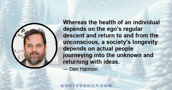 Whereas the health of an individual depends on the ego's regular descent and return to and from the unconscious, a society's longevity depends on actual people journeying into the unknown and returning with ideas.