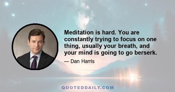 Meditation is hard. You are constantly trying to focus on one thing, usually your breath, and your mind is going to go berserk.