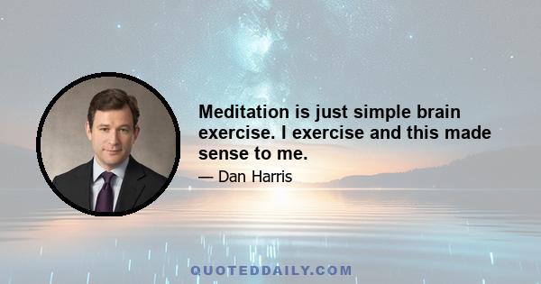 Meditation is just simple brain exercise. I exercise and this made sense to me.