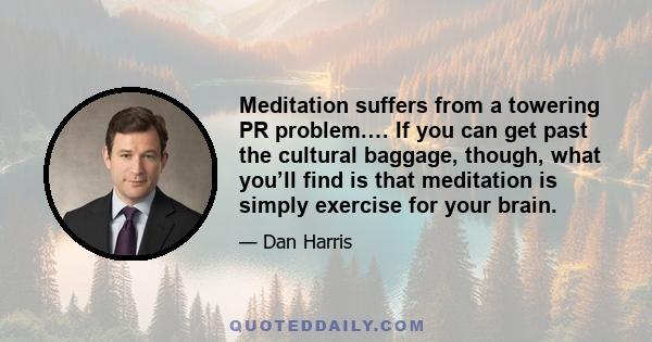 Meditation suffers from a towering PR problem.… If you can get past the cultural baggage, though, what you’ll find is that meditation is simply exercise for your brain.