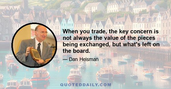 When you trade, the key concern is not always the value of the pieces being exchanged, but what's left on the board.