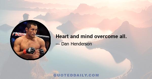 Heart and mind overcome all.