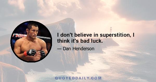 I don't believe in superstition, I think it's bad luck.