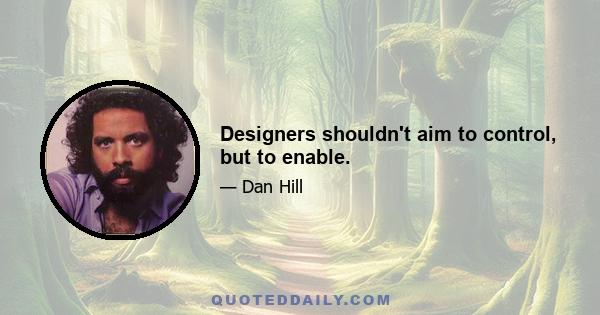 Designers shouldn't aim to control, but to enable.