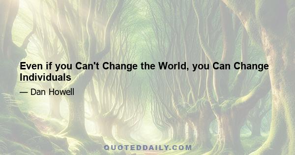 Even if you Can't Change the World, you Can Change Individuals