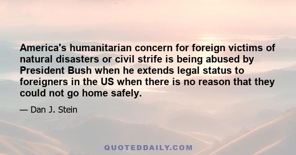 America's humanitarian concern for foreign victims of natural disasters or civil strife is being abused by President Bush when he extends legal status to foreigners in the US when there is no reason that they could not