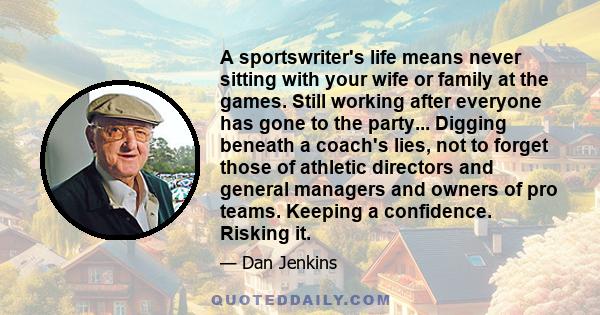 A sportswriter's life means never sitting with your wife or family at the games. Still working after everyone has gone to the party... Digging beneath a coach's lies, not to forget those of athletic directors and