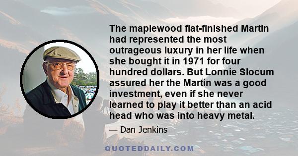 The maplewood flat-finished Martin had represented the most outrageous luxury in her life when she bought it in 1971 for four hundred dollars. But Lonnie Slocum assured her the Martin was a good investment, even if she