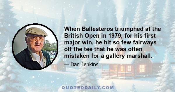 When Ballesteros triumphed at the British Open in 1979, for his first major win, he hit so few fairways off the tee that he was often mistaken for a gallery marshall.