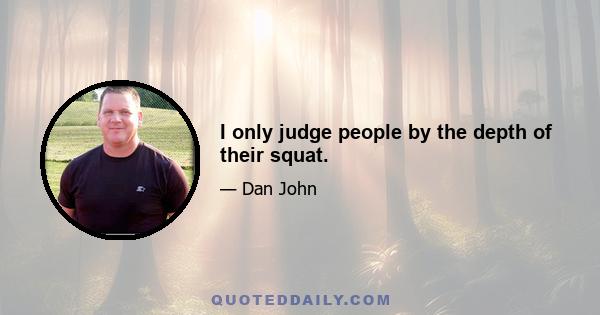 I only judge people by the depth of their squat.