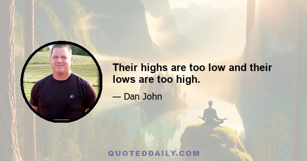 Their highs are too low and their lows are too high.